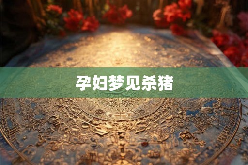 孕妇梦见杀猪