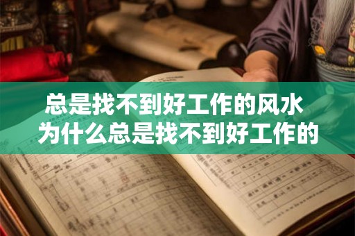 总是找不到好工作的风水 为什么总是找不到好工作的风水 总是找不到好工作的风水 为什么总是找不到好工作的风水