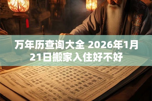 万年历查询大全 2026年1月21日搬家入住好不好