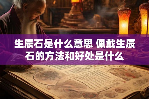 生辰石是什么意思 佩戴生辰石的方法和好处是什么