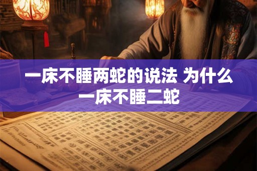 一床不睡两蛇的说法 为什么一床不睡二蛇 一床不睡两蛇的说法 为什么一床不睡二蛇