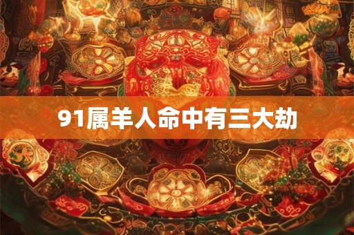 91属羊人命中有三大劫