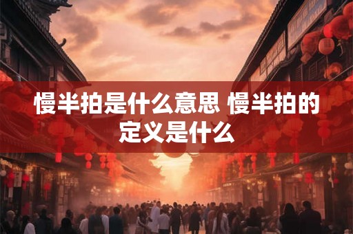 慢半拍是什么意思 慢半拍的定义是什么 慢半拍是什么意思 慢半拍的定义是什么