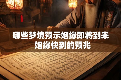 哪些梦境预示姻缘即将到来  姻缘快到的预兆