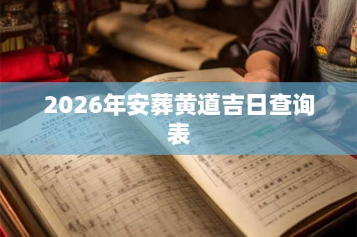 2026年安葬黄道吉日查询表