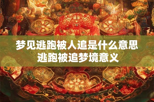 梦见逃跑被人追是什么意思 逃跑被追梦境意义