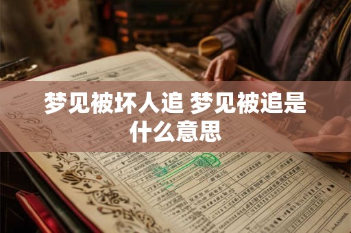 梦见被坏人追 梦见被追是什么意思