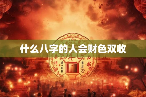什么八字的人会财色双收