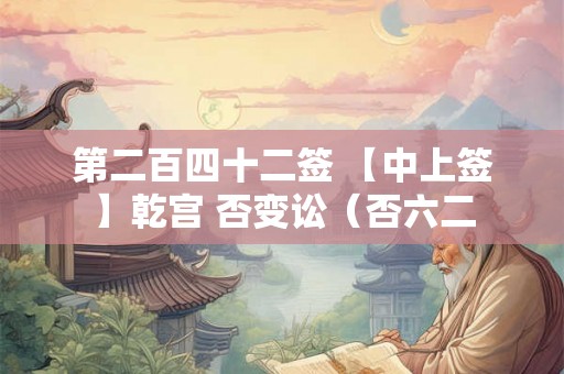 第二百四十二签 【中上签】乾宫 否变讼（否六二