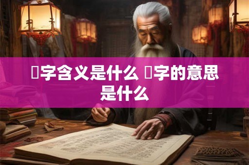 橪字含义是什么 橪字的意思是什么