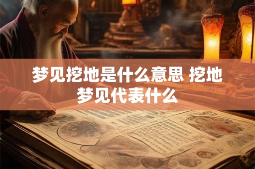 梦见挖地是什么意思 挖地梦见代表什么 梦见挖地是什么意思 挖地梦见代表什么