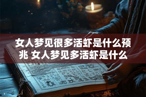 女人梦见很多活虾是什么预兆 女人梦见多活虾是什么预兆