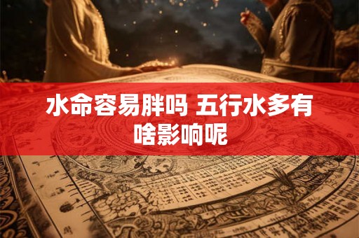 水命容易胖吗 五行水多有啥影响呢