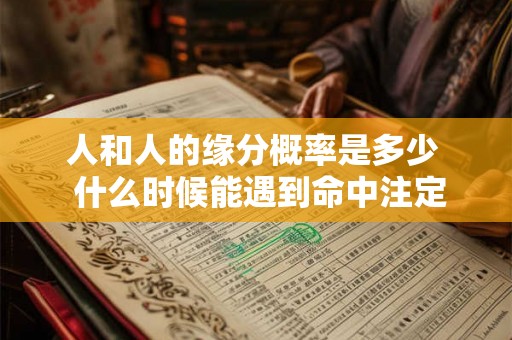人和人的缘分概率是多少  什么时候能遇到命中注定的另一半