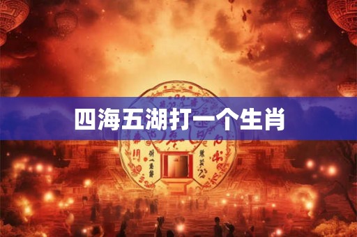 四海五湖打一个生肖