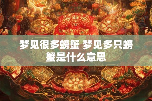 梦见很多螃蟹 梦见多只螃蟹是什么意思