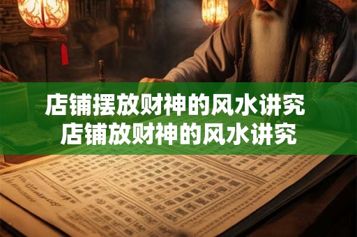 店铺摆放财神的风水讲究 店铺放财神的风水讲究