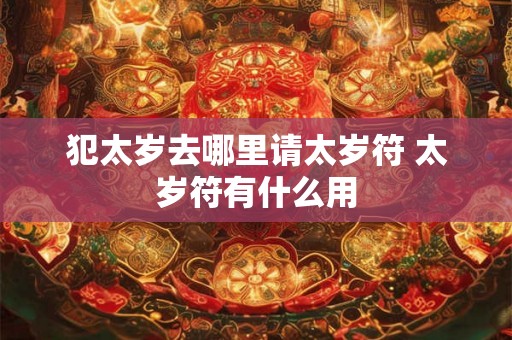 犯太岁去哪里请太岁符 太岁符有什么用