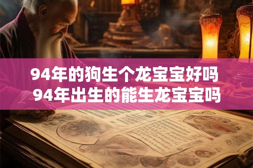 94年的狗生个龙宝宝好吗 94年出生的能生龙宝宝吗