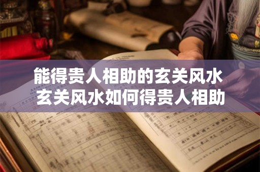 能得贵人相助的玄关风水 玄关风水如何得贵人相助