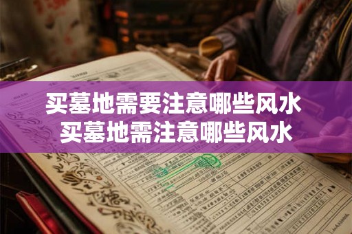 买墓地需要注意哪些风水 买墓地需注意哪些风水