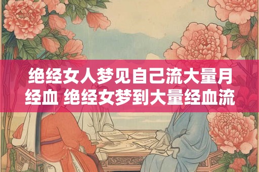 绝经女人梦见自己流大量月经血 绝经女梦到大量经血流出