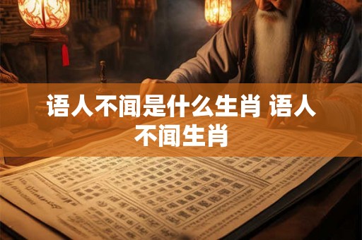 语人不闻是什么生肖 语人不闻生肖