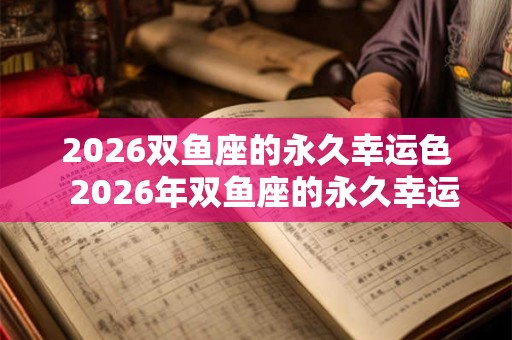 2026双鱼座的永久幸运色  2026年双鱼座的永久幸运色