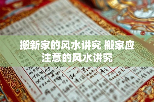 搬新家的风水讲究 搬家应注意的风水讲究