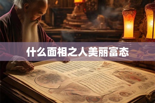 什么面相之人美丽富态