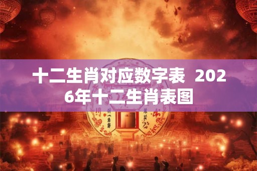 十二生肖对应数字表  2026年十二生肖表图