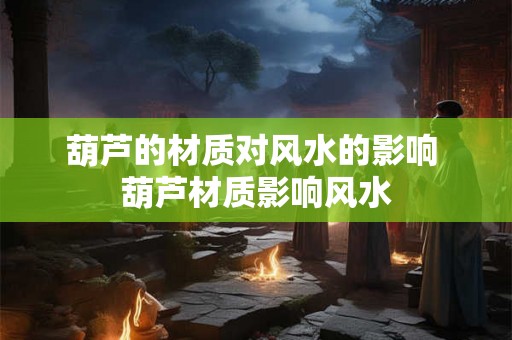 葫芦的材质对风水的影响 葫芦材质影响风水
