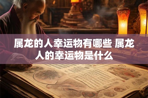 属龙的人幸运物有哪些 属龙人的幸运物是什么