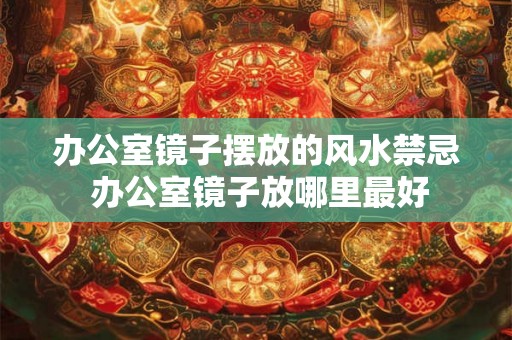 办公室镜子摆放的风水禁忌 办公室镜子放哪里最好