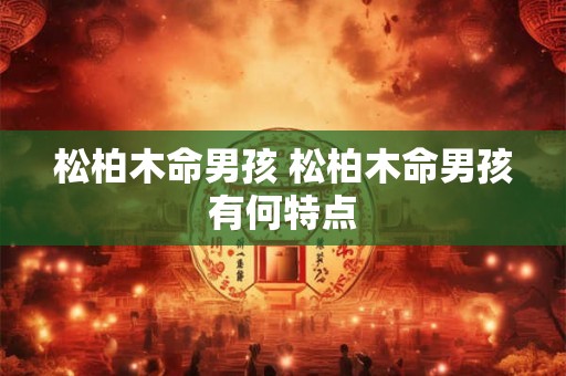 松柏木命男孩 松柏木命男孩有何特点