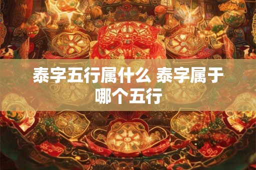 泰字五行属什么 泰字属于哪个五行