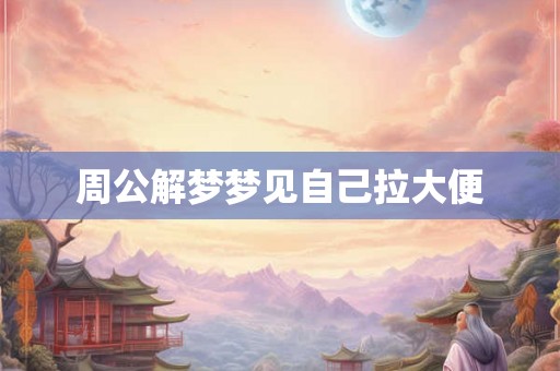 周公解梦梦见自己拉大便