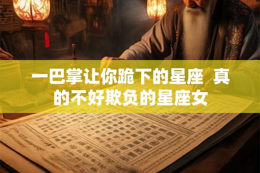一巴掌让你跪下的星座  真的不好欺负的星座女