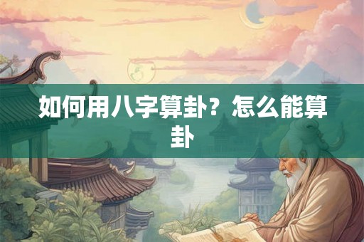 如何用八字算卦？怎么能算卦