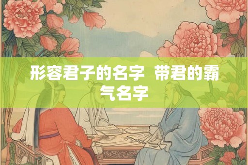形容君子的名字  带君的霸气名字