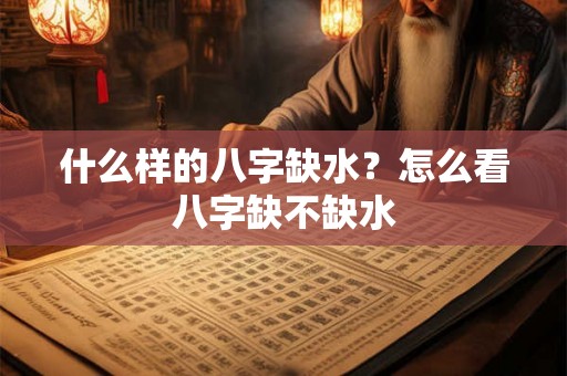 什么样的八字缺水？怎么看八字缺不缺水