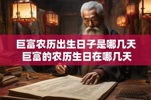 巨富农历出生日子是哪几天 巨富的农历生日在哪几天 巨富农历出生日子是哪几天 巨富的农历生日在哪几天