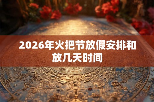 2026年火把节放假安排和放几天时间