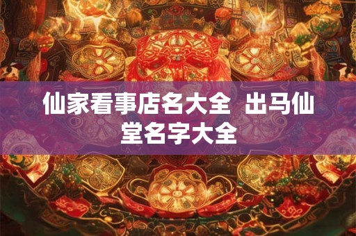 仙家看事店名大全  出马仙堂名字大全