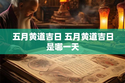 五月黄道吉日 五月黄道吉日是哪一天
