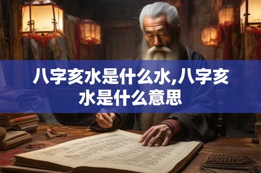 八字亥水是什么水,八字亥水是什么意思