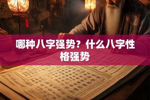 哪种八字强势？什么八字性格强势