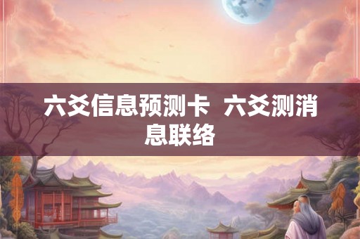 六爻信息预测卡  六爻测消息联络