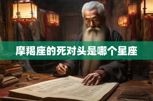 摩羯座的死对头是哪个星座
