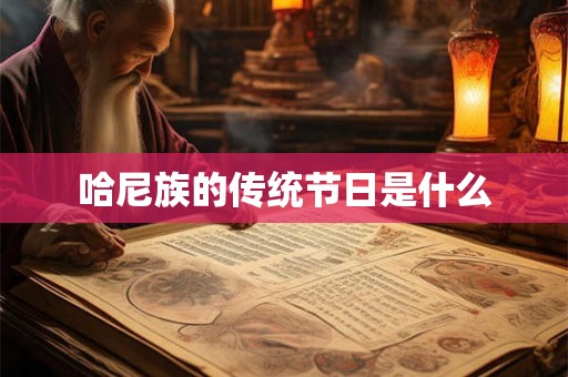 哈尼族的传统节日是什么